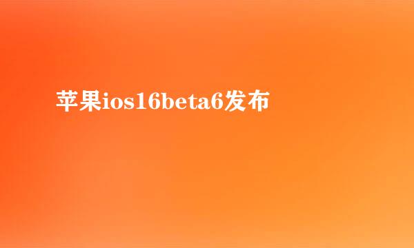 苹果ios16beta6发布