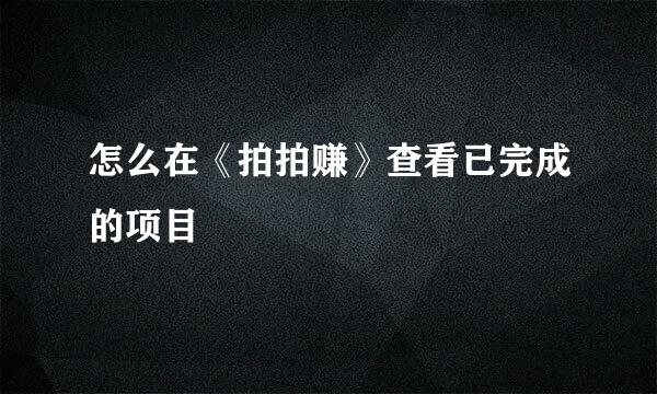 怎么在《拍拍赚》查看已完成的项目