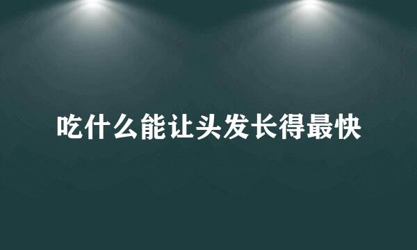 吃什么能让头发长得最快
