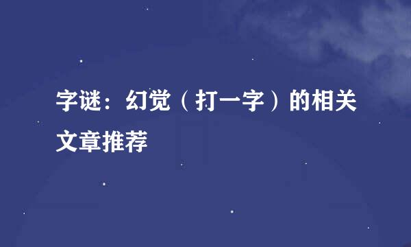 字谜：幻觉（打一字）的相关文章推荐