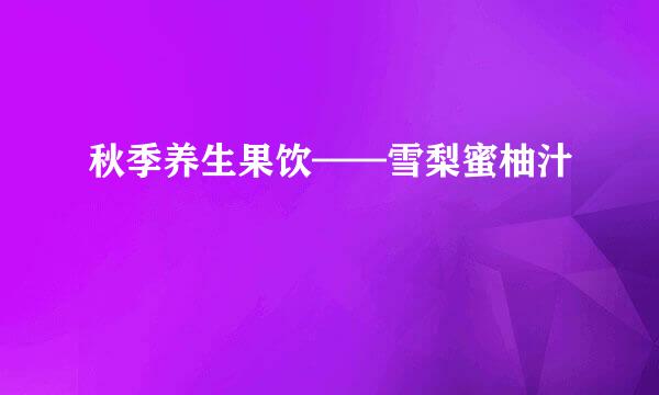 秋季养生果饮——雪梨蜜柚汁