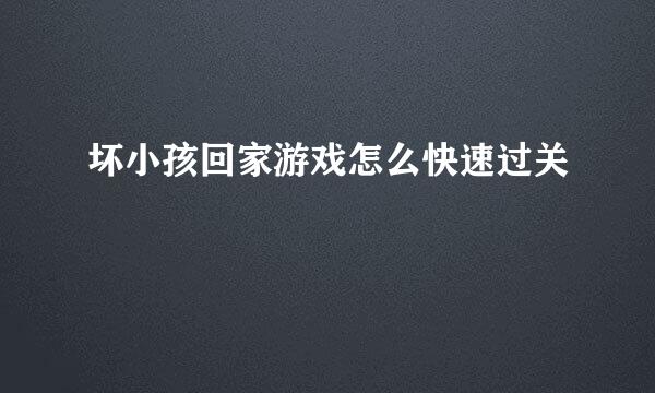 坏小孩回家游戏怎么快速过关