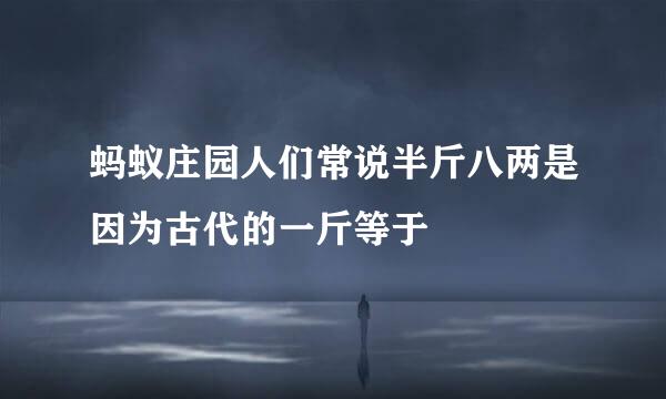 蚂蚁庄园人们常说半斤八两是因为古代的一斤等于