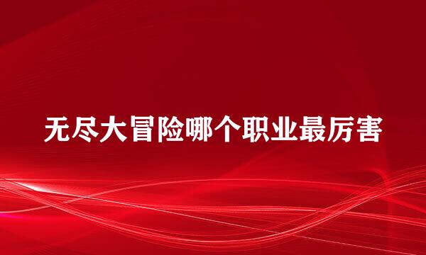 无尽大冒险哪个职业最厉害