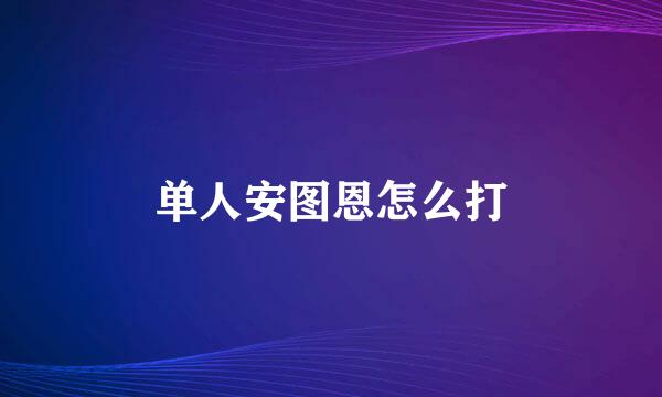 单人安图恩怎么打