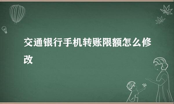 交通银行手机转账限额怎么修改