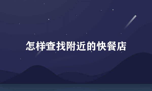 怎样查找附近的快餐店