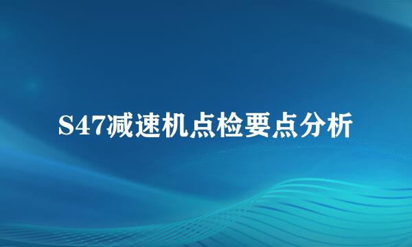 S47减速机点检要点分析