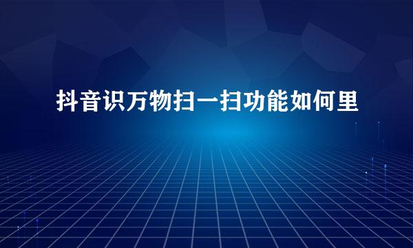 抖音识万物扫一扫功能如何里