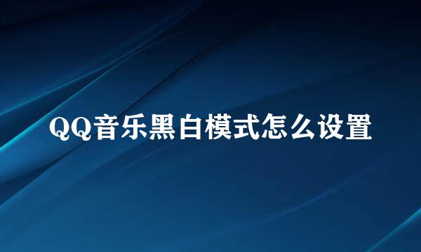 QQ音乐黑白模式怎么设置