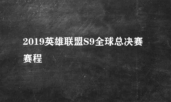 2019英雄联盟S9全球总决赛赛程
