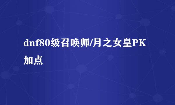 dnf80级召唤师/月之女皇PK加点