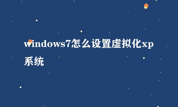 windows7怎么设置虚拟化xp系统