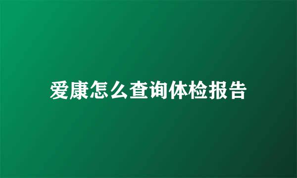 爱康怎么查询体检报告