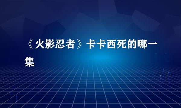 《火影忍者》卡卡西死的哪一集