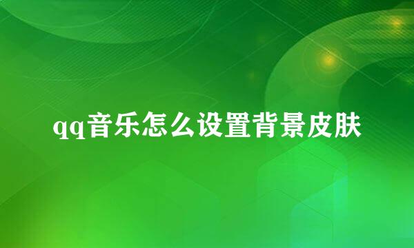 qq音乐怎么设置背景皮肤