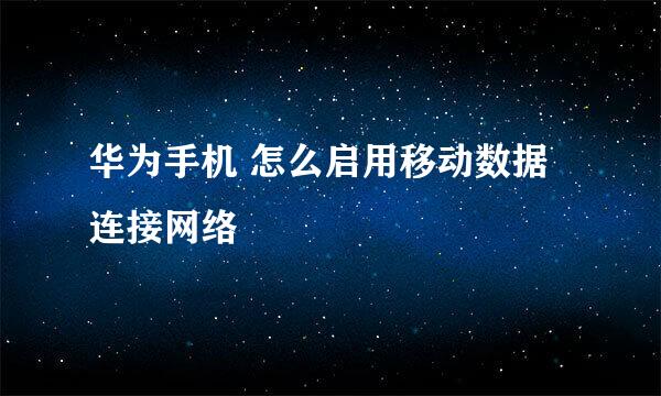 华为手机 怎么启用移动数据连接网络