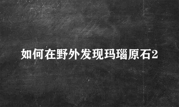 如何在野外发现玛瑙原石2