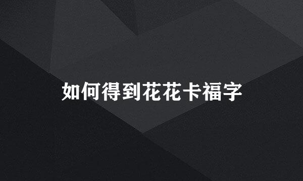 如何得到花花卡福字
