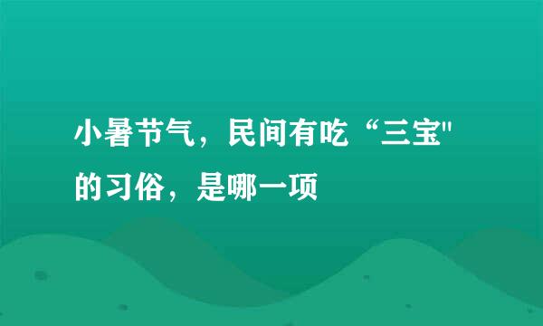 小暑节气，民间有吃“三宝