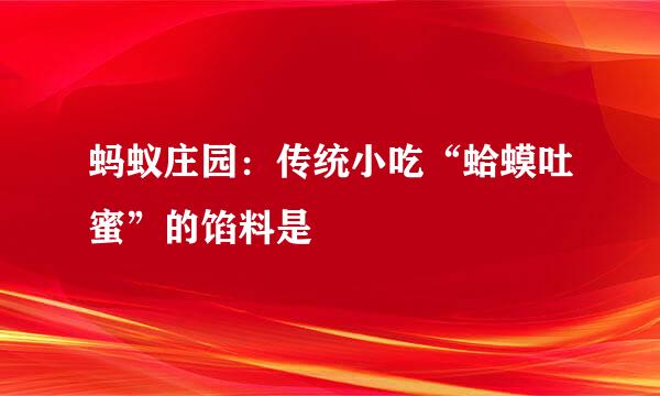 蚂蚁庄园：传统小吃“蛤蟆吐蜜”的馅料是