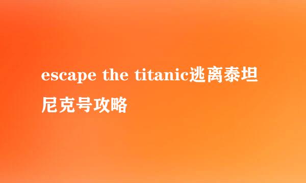 escape the titanic逃离泰坦尼克号攻略