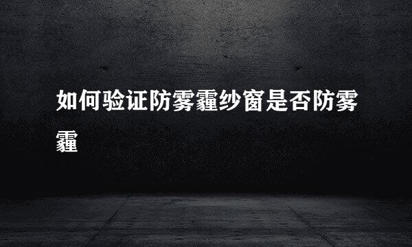 如何验证防雾霾纱窗是否防雾霾