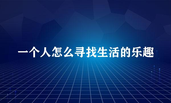 一个人怎么寻找生活的乐趣