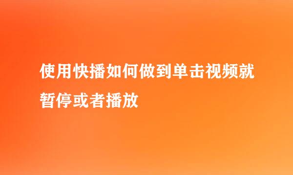 使用快播如何做到单击视频就暂停或者播放