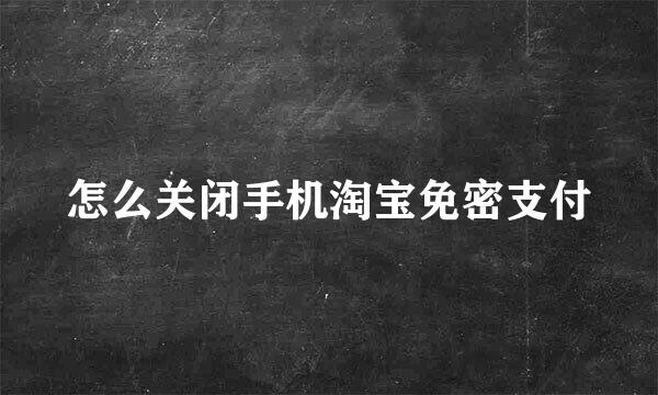 怎么关闭手机淘宝免密支付