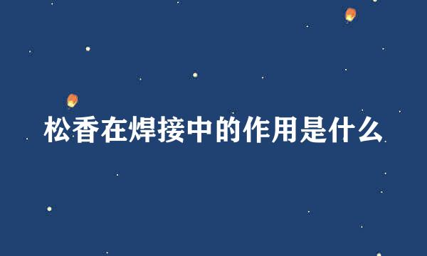 松香在焊接中的作用是什么