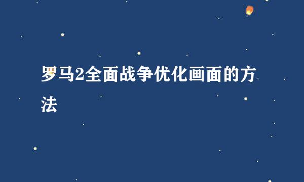 罗马2全面战争优化画面的方法