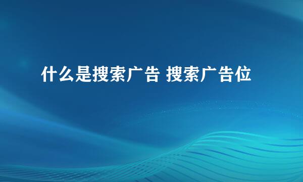 什么是搜索广告 搜索广告位