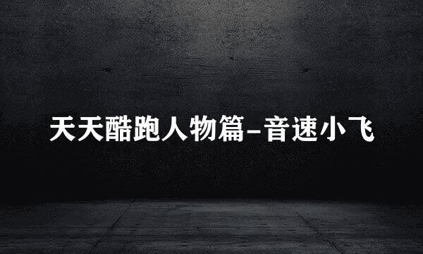天天酷跑人物篇-音速小飞