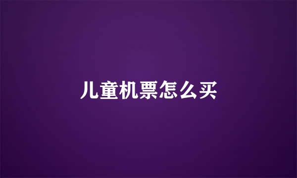 儿童机票怎么买