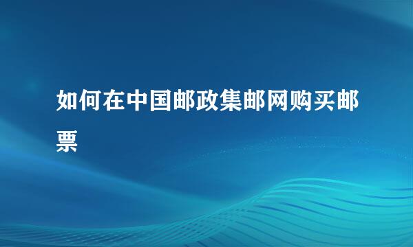 如何在中国邮政集邮网购买邮票