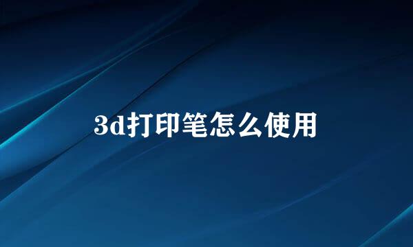 3d打印笔怎么使用