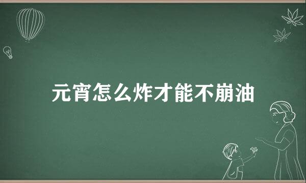 元宵怎么炸才能不崩油