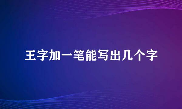 王字加一笔能写出几个字
