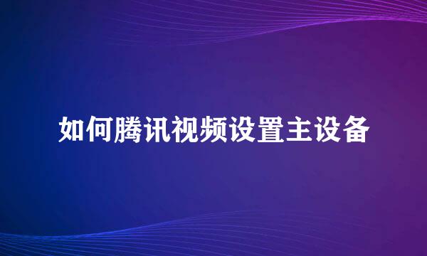 如何腾讯视频设置主设备