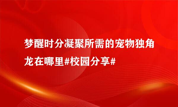 梦醒时分凝聚所需的宠物独角龙在哪里#校园分享#