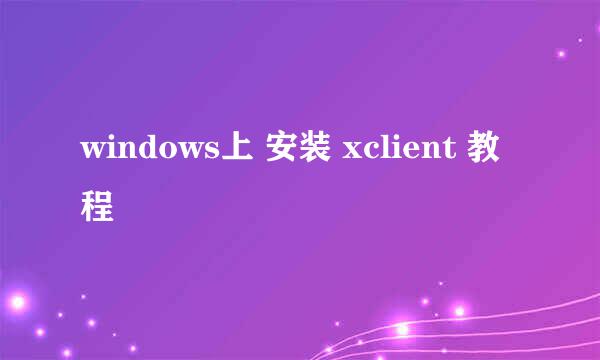 windows上 安装 xclient 教程