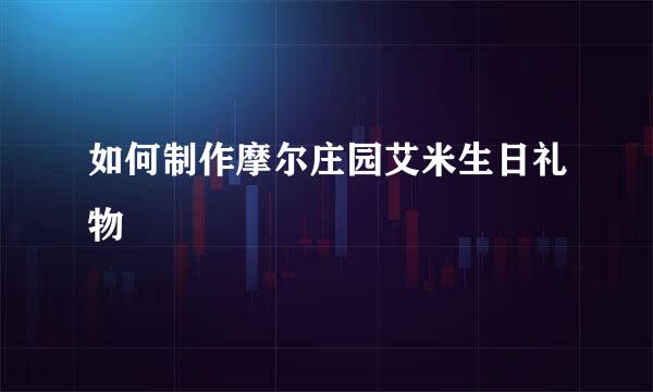如何制作摩尔庄园艾米生日礼物