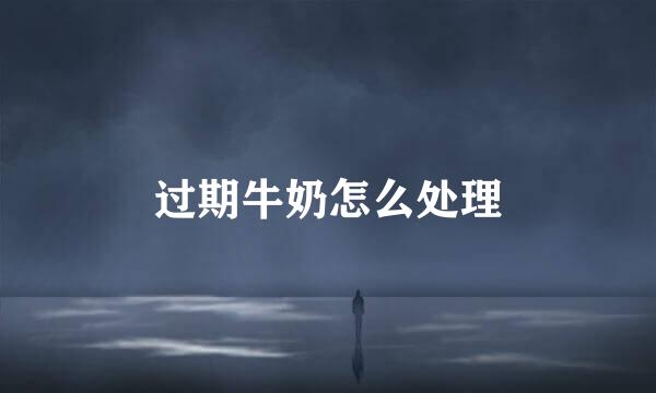 过期牛奶怎么处理