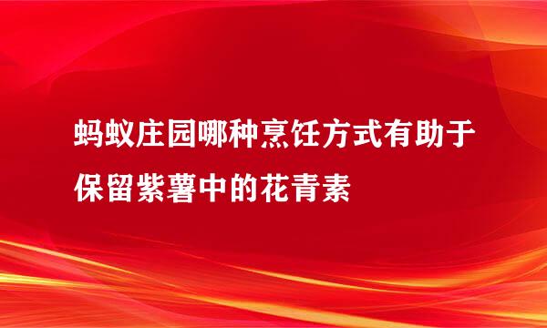 蚂蚁庄园哪种烹饪方式有助于保留紫薯中的花青素