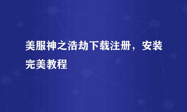 美服神之浩劫下载注册，安装完美教程