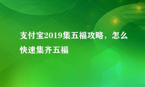支付宝2019集五福攻略，怎么快速集齐五福