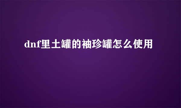 dnf里土罐的袖珍罐怎么使用