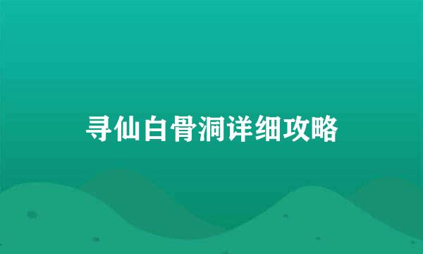 寻仙白骨洞详细攻略