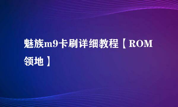 魅族m9卡刷详细教程【ROM领地】